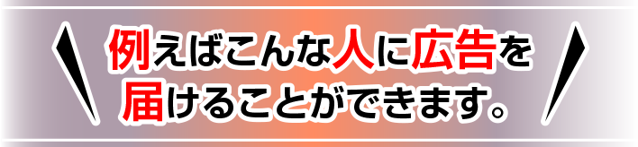 例えばこんな人に広告を届けることができます。